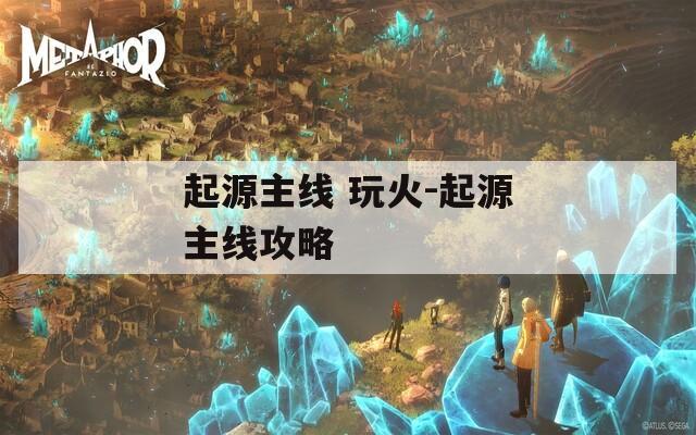 起源主线 玩火-起源主线攻略