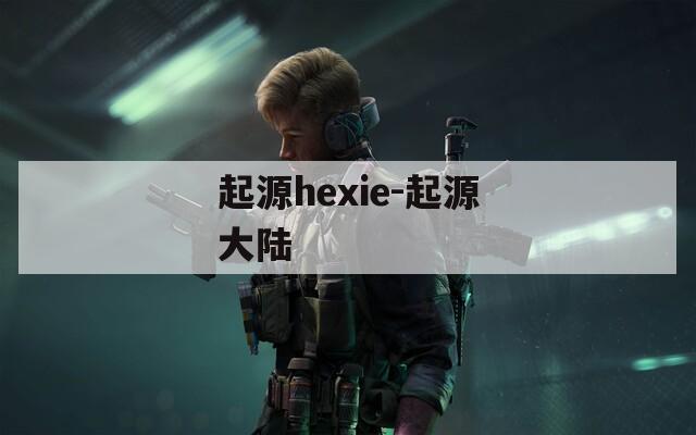 起源hexie-起源大陆  第1张