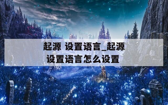 起源 设置语言_起源 设置语言怎么设置