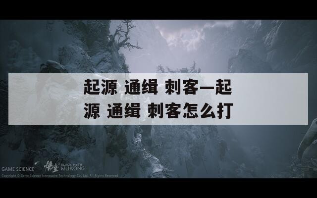 起源 通缉 刺客—起源 通缉 刺客怎么打