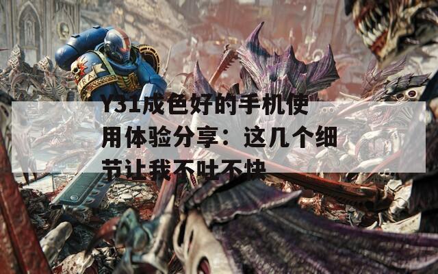 Y31成色好的手机使用体验分享：这几个细节让我不吐不快