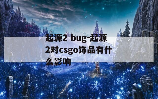 起源2 bug-起源2对csgo饰品有什么影响