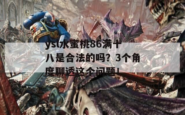ysl水蜜桃86满十八是合法的吗？3个角度聊透这个问题！
