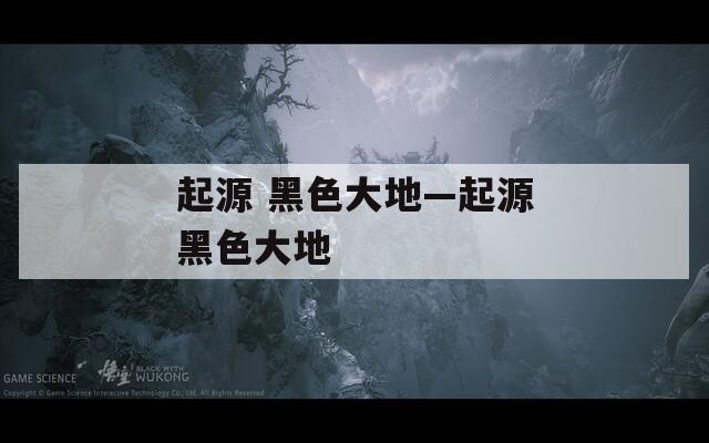 起源 黑色大地—起源黑色大地