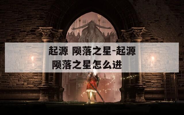 起源 陨落之星-起源 陨落之星怎么进