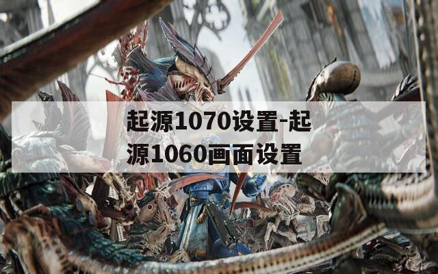 起源1070设置-起源1060画面设置