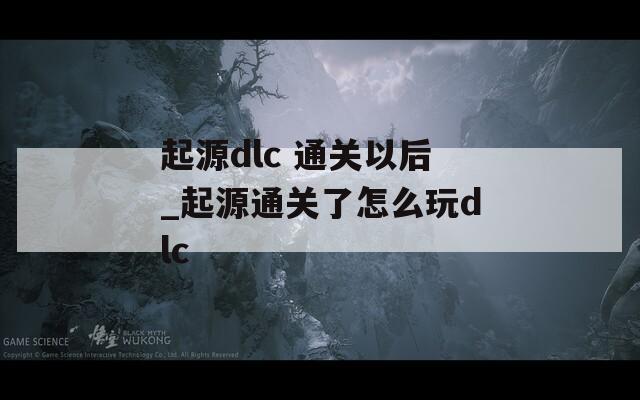 起源dlc 通关以后_起源通关了怎么玩dlc  第1张