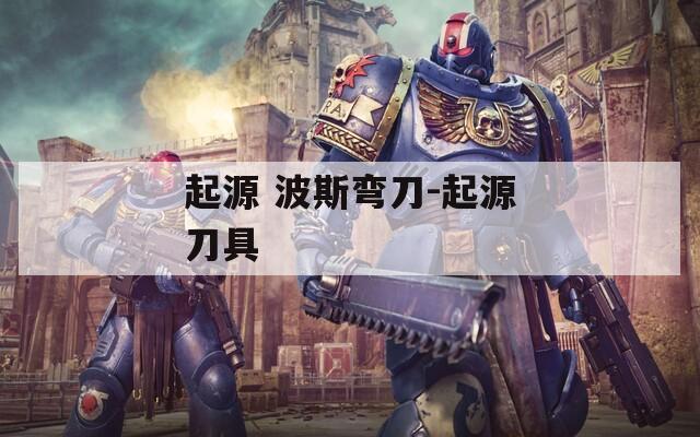 起源 波斯弯刀-起源刀具