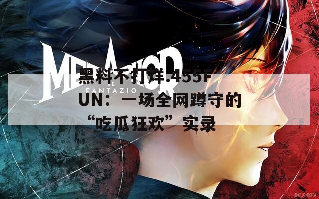 黑料不打烊.455FUN：一场全网蹲守的“吃瓜狂欢”实录