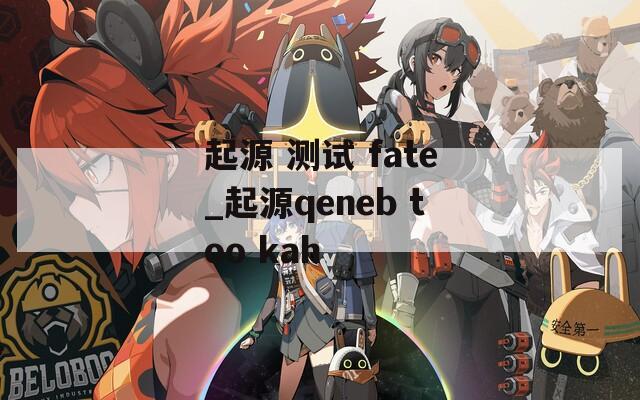 起源 测试 fate_起源qeneb too kah  第1张