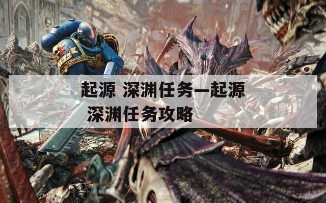 起源 深渊任务—起源 深渊任务攻略