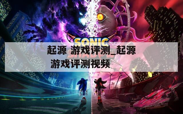 起源 游戏评测_起源 游戏评测视频