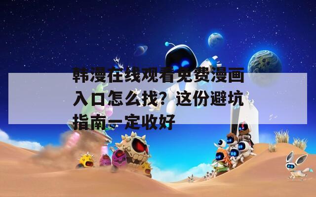 韩漫在线观看免费漫画入口怎么找？这份避坑指南一定收好  第1张
