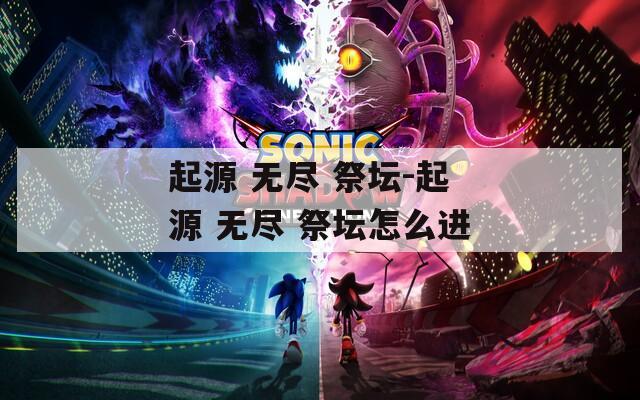 起源 无尽 祭坛-起源 无尽 祭坛怎么进