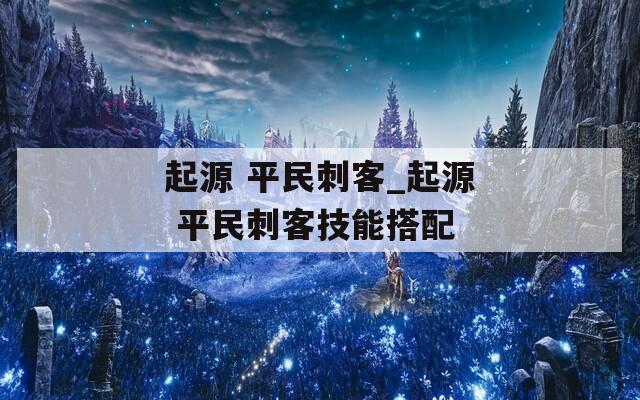 起源 平民刺客_起源 平民刺客技能搭配