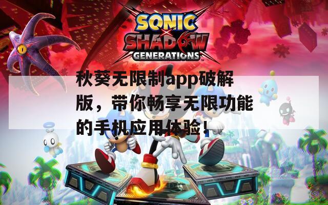 秋葵无限制app破解版，带你畅享无限功能的手机应用体验！
