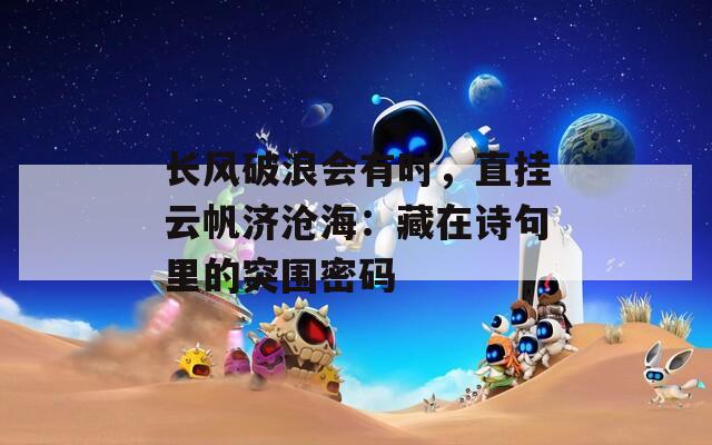 长风破浪会有时，直挂云帆济沧海：藏在诗句里的突围密码  第1张