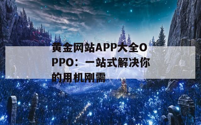 黄金网站APP大全OPPO：一站式解决你的用机刚需