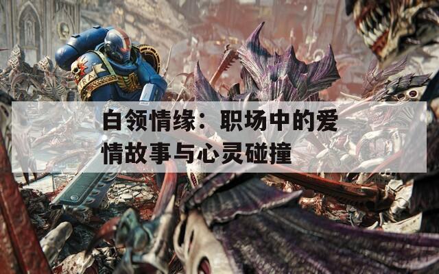 白领情缘：职场中的爱情故事与心灵碰撞