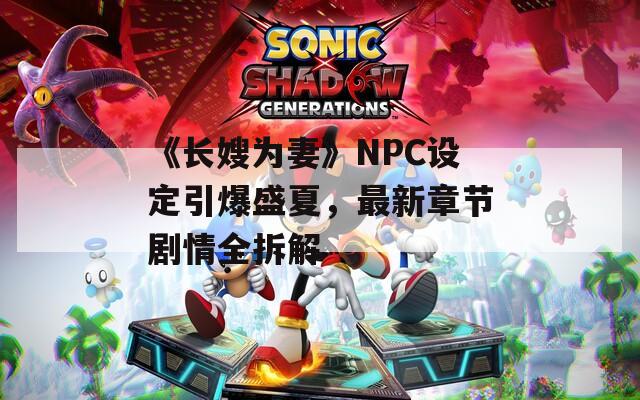 《长嫂为妻》NPC设定引爆盛夏，最新章节剧情全拆解