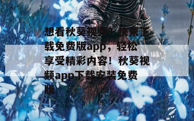 想看秋葵视频？快来下载免费版app，轻松享受精彩内容！秋葵视频app下载安装免费版  第1张
