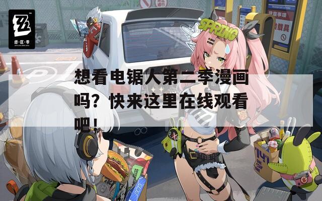 想看电锯人第二季漫画吗？快来这里在线观看吧！