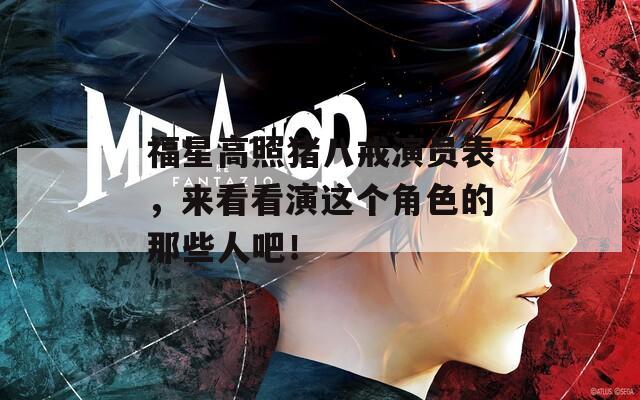 福星高照猪八戒演员表，来看看演这个角色的那些人吧！