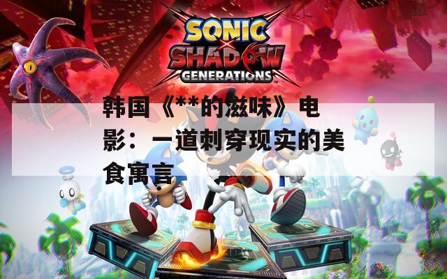 韩国《**的滋味》电影：一道刺穿现实的美食寓言