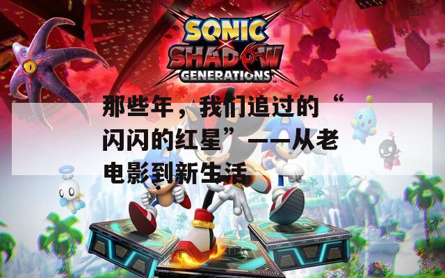 那些年，我们追过的“闪闪的红星”——从老电影到新生活  第1张