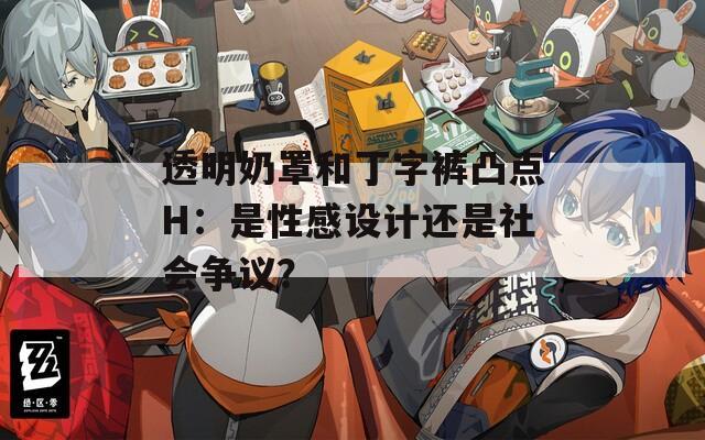 透明奶罩和丁字裤凸点H：是性感设计还是社会争议？  第1张