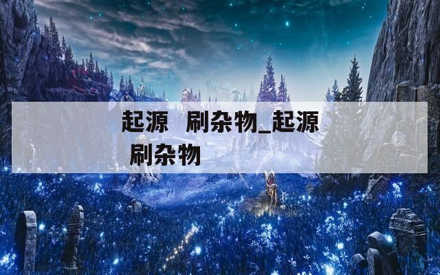 起源  刷杂物_起源 刷杂物 第1张