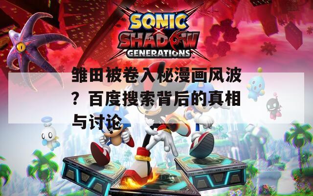 雏田被卷入秘漫画风波？百度搜索背后的真相与讨论