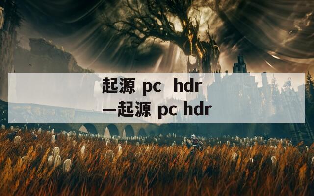 起源 pc  hdr—起源 pc hdr