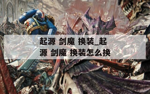 起源 剑魔 换装_起源 剑魔 换装怎么换