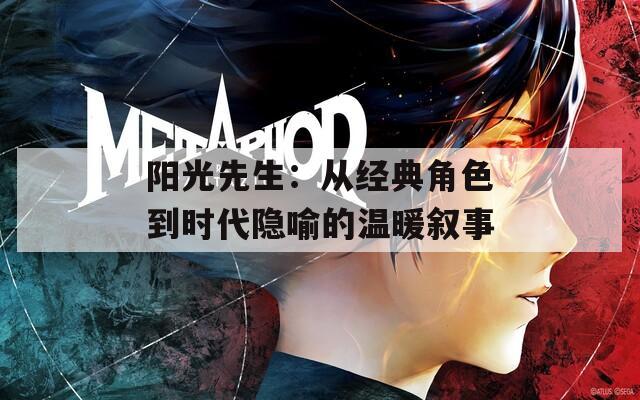 阳光先生：从经典角色到时代隐喻的温暖叙事