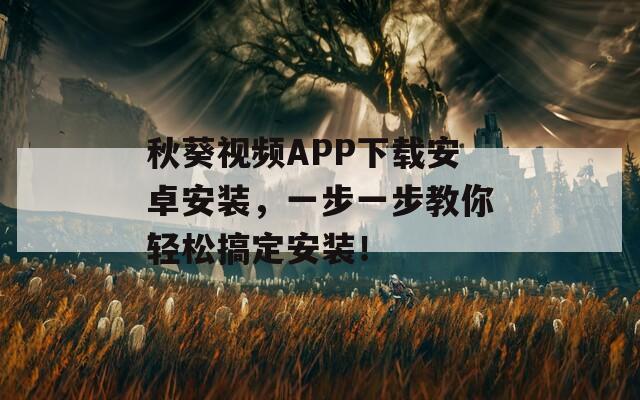 秋葵视频APP下载安卓安装，一步一步教你轻松搞定安装！