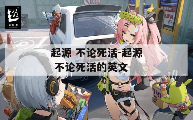 起源 不论死活-起源 不论死活的英文  第1张