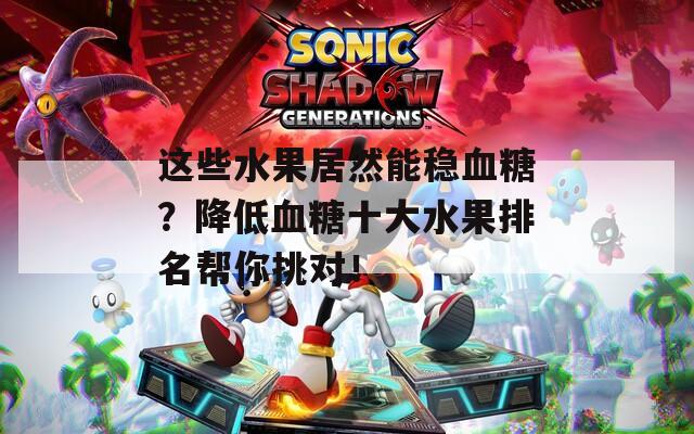 这些水果居然能稳血糖？降低血糖十大水果排名帮你挑对！