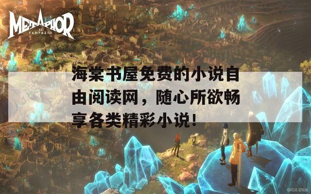 海棠书屋免费的小说自由阅读网，随心所欲畅享各类精彩小说！
