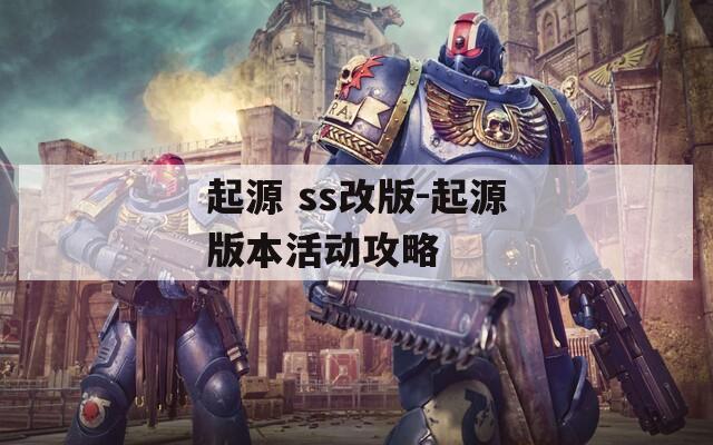 起源 ss改版-起源版本活动攻略