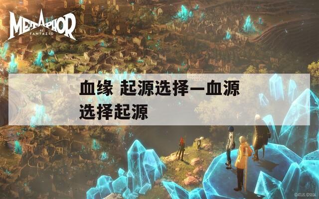 血缘 起源选择—血源选择起源