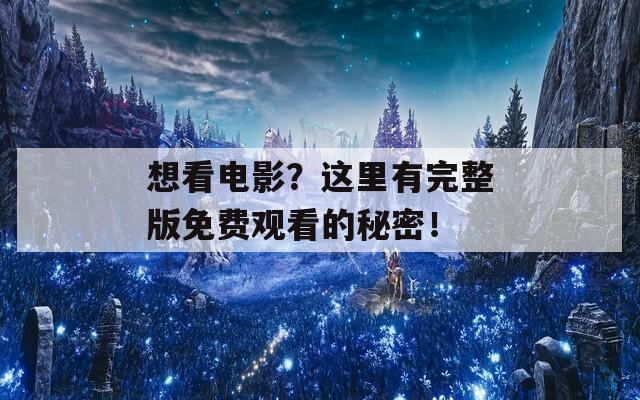 想看电影？这里有完整版免费观看的秘密！  第1张