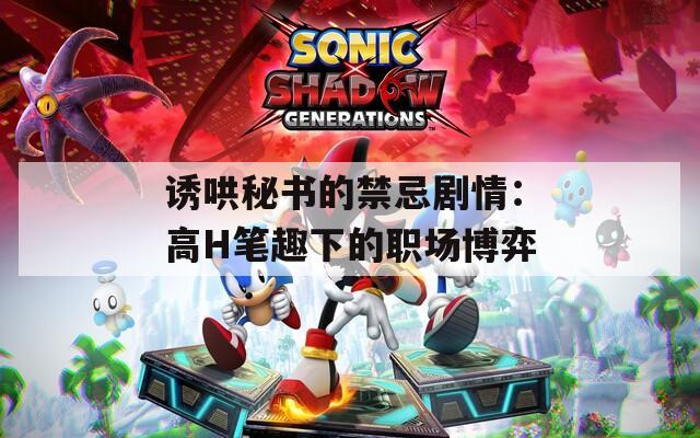 诱哄秘书的禁忌剧情：高H笔趣下的职场博弈
