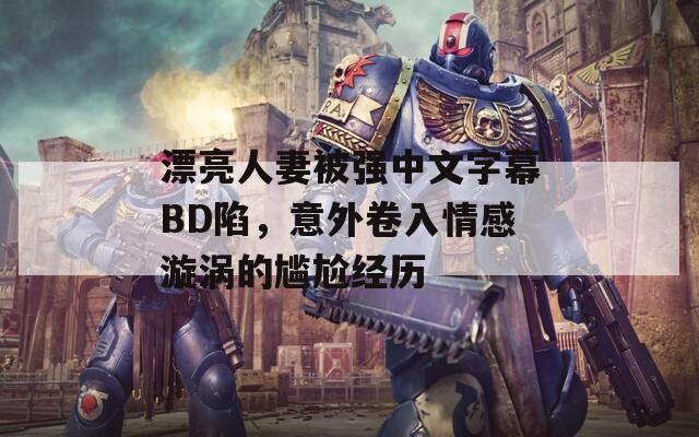 漂亮人妻被强中文字幕BD陷，意外卷入情感漩涡的尴尬经历  第1张