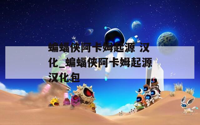 蝙蝠侠阿卡姆起源 汉化_蝙蝠侠阿卡姆起源汉化包