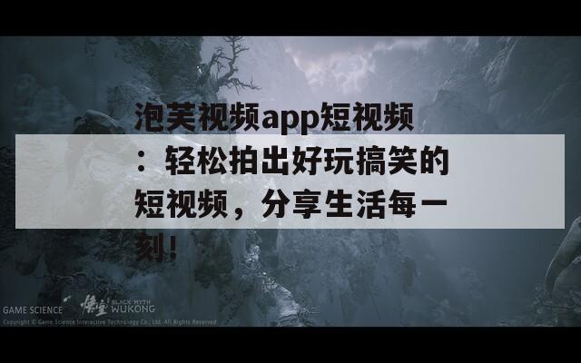 泡芙视频app短视频：轻松拍出好玩搞笑的短视频，分享生活每一刻！