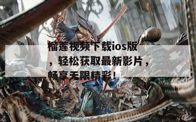 榴莲视频下载ios版，轻松获取最新影片，畅享无限精彩！