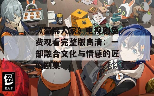 《蜀锦人家》电视剧免费观看完整版高清：一部融合文化与情感的匠心剧集  第1张