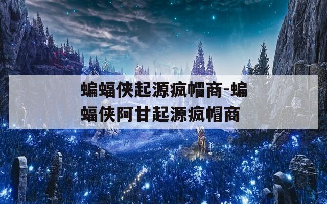 蝙蝠侠起源疯帽商-蝙蝠侠阿甘起源疯帽商