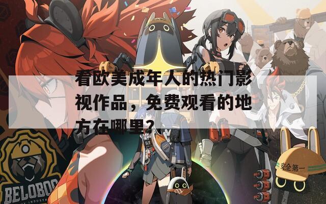 看欧美成年人的热门影视作品，免费观看的地方在哪里？  第1张